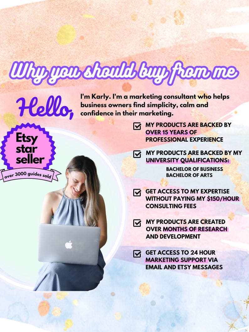 May include: A woman smiles while sitting in front of a laptop. The text "Why you should buy from me" is at the top of the image. The text "Hello" is below the first line of text. A pink circle with the text "Etsy star seller" and "over 3000 guides sold" is in the upper left corner of the image. A list of reasons to buy from the Etsy seller is on the right side of the image. The list includes: "My products are backed by over 15 years of professional experience", "My products are backed by my university qualifications: Bachelor of Business, Bachelor of Arts", "Get access to my expertise without paying my $150/hour consulting fees", "My products are created over months of research and development", and "Get access to 24 hour marketing support via email and Etsy messages".