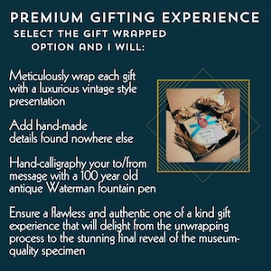 Infographic on the premium gifting experience. Select the gift wrapping option and I will meticulously wrap each gift with a luxurious vintage style presentation. Add handmade details found nowhere else, hand calligraphy your to/from message with a 100 year old antique waterman fountain pen, ensure a flawless and authentic OOAK gift experience that will delight from the unwrapping process to the stunning final review of the museum quality specimen. Pic of gift wrapped box in shipping box.