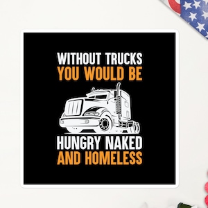 Without Trucks You Would Be Naked Hungry and Homeless Bubble-free stickers, Truckers support, Funny Trucker Sticker