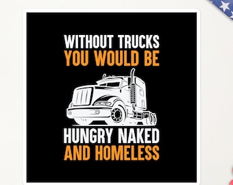 Without Trucks You Would Be Naked Hungry and Homeless Bubble-free stickers, Truckers support, Funny Trucker Sticker