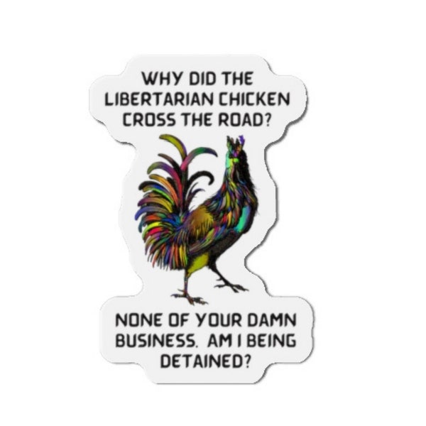Funny Kiss-Cut Magnets, Why Did The Libertarian Chicken Cross The Road?  None Of Your Damn Business Am I Being Detained?, Gift For Patriot