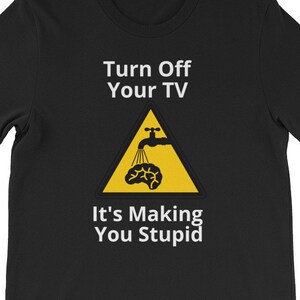 Turn Off Your TV It's Making You Stupid Unisex T-Shirt