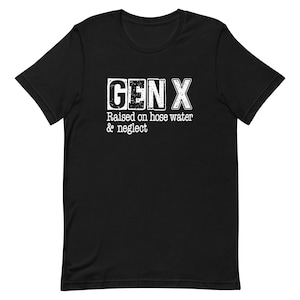 Divertente maglietta Gen X unisex, Gen X cresciuta con l&#39;acqua del tubo e l&#39;abbandono, umorismo Gen X