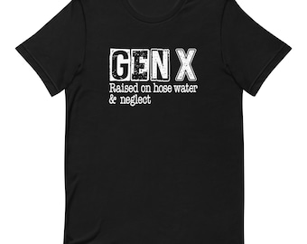 Funny Gen X Unisex t-shirt, Gen X raised on hose water and neglect, Gen X humor