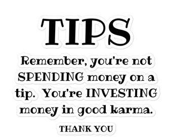 May include: Black and white text on a white background that reads "TIPS Remember, you're not SPENDING money on a tip. You're INVESTING money in good karma. THANK YOU".