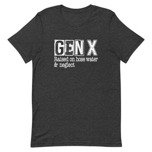 Funny Gen X Unisex t-shirt, Gen X raised on hose water and neglect, Gen X humor