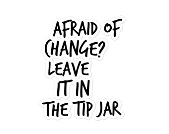 May include: Afraid of change? Leave it in the tip jar. Black text on a white background.