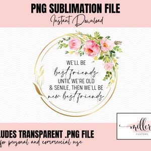 Best Friends | We&#39;ll be Best Friends Until We&#39;re Old and Senile | Floral Wreath | PNG for Sublimation