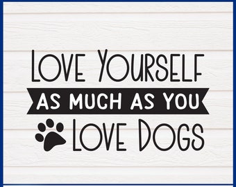 Love Yourself As much As You Love Dogs SVG - Instant Download - Mental Health Cricut
