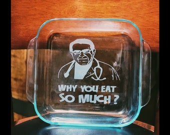 May include: A clear glass baking dish with a white design of a person wearing a stethoscope and the text "WHY YOU EAT SO MUCH?"