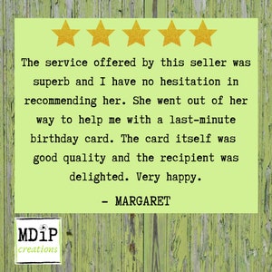 May include: Five gold stars on a green background with a customer review that reads: "The service offered by this seller was superb and I have no hesitation in recommending her. She went out of her way to help me with a last-minute birthday card. The card itself was good quality and the recipient was delighted. Very happy. - MARGARET"