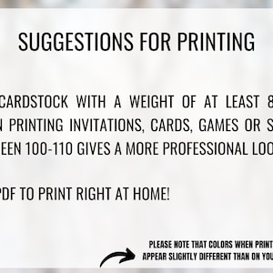 May include: Suggestions for printing invitations, cards, games, or signs. Use cardstock with a weight of at least 80 lbs.  Between 100-110 lbs gives a more professional look. Use PDF to print right at home! Please note that colors when printed may appear slightly different than on your screen.