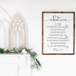 May include: A wooden sign with a white background and black text. The sign reads "whatever is true, whatever is honorable, whatever is just, whatever is pure, whatever is lovely, whatever is admirable, if anything is excellent or praiseworthy, dwell on these things. Philippians 4:8".