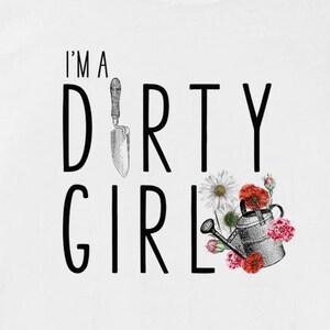 May include: White t-shirt with black text that reads "I'm a Dirty Girl" with a gardening trowel, flowers, and a watering can.