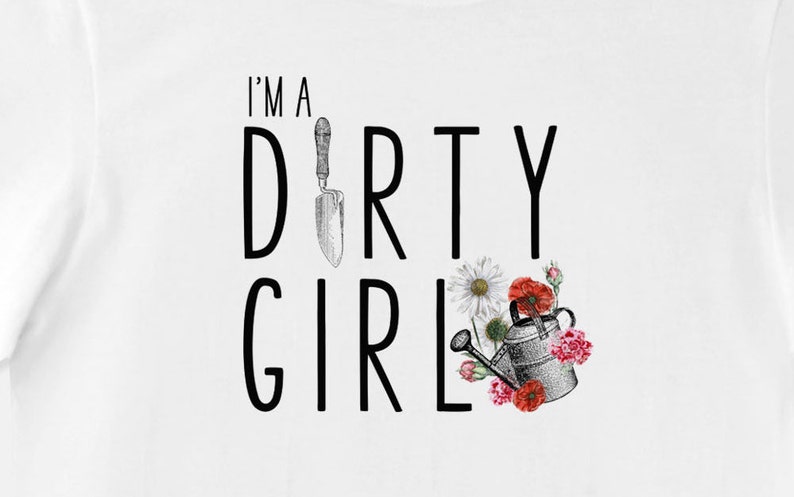 May include: White t-shirt with black text that reads "I'm a Dirty Girl" with a gardening trowel, flowers, and a watering can.