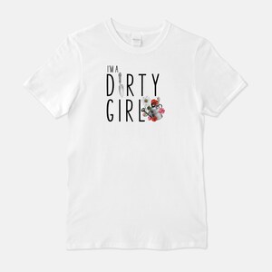 May include: White t-shirt with black text that reads "I'm a Dirty Girl" with a gardening trowel, watering can, and flowers.