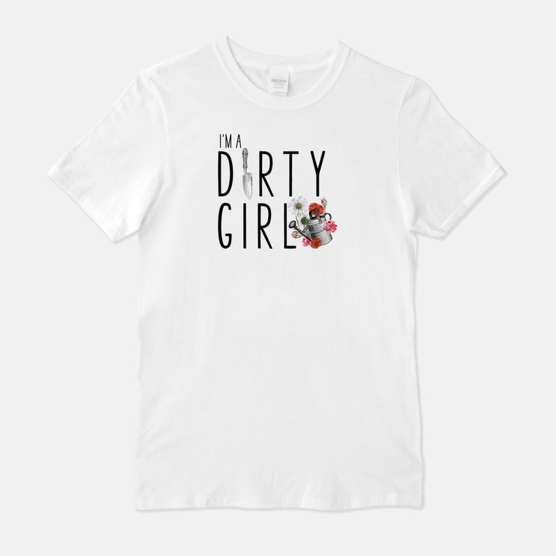 May include: White t-shirt with black text that reads "I'm a Dirty Girl" with a gardening trowel, watering can, and flowers.