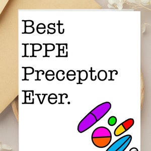 May include: A white card with black text that reads "Best IPPE Preceptor Ever."  The card has a colourful illustration of pills and capsules.