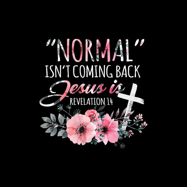 Womens Normal Isn't Coming Back But Jesus Is Revelation 14 Flower Digital PNG