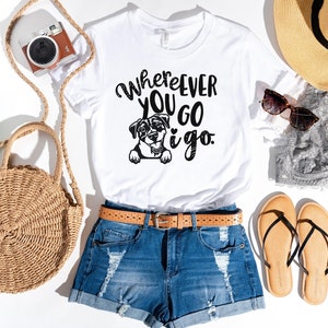 Where ever you go I go, Cute Dog Shirt, Gift for Dog Lover