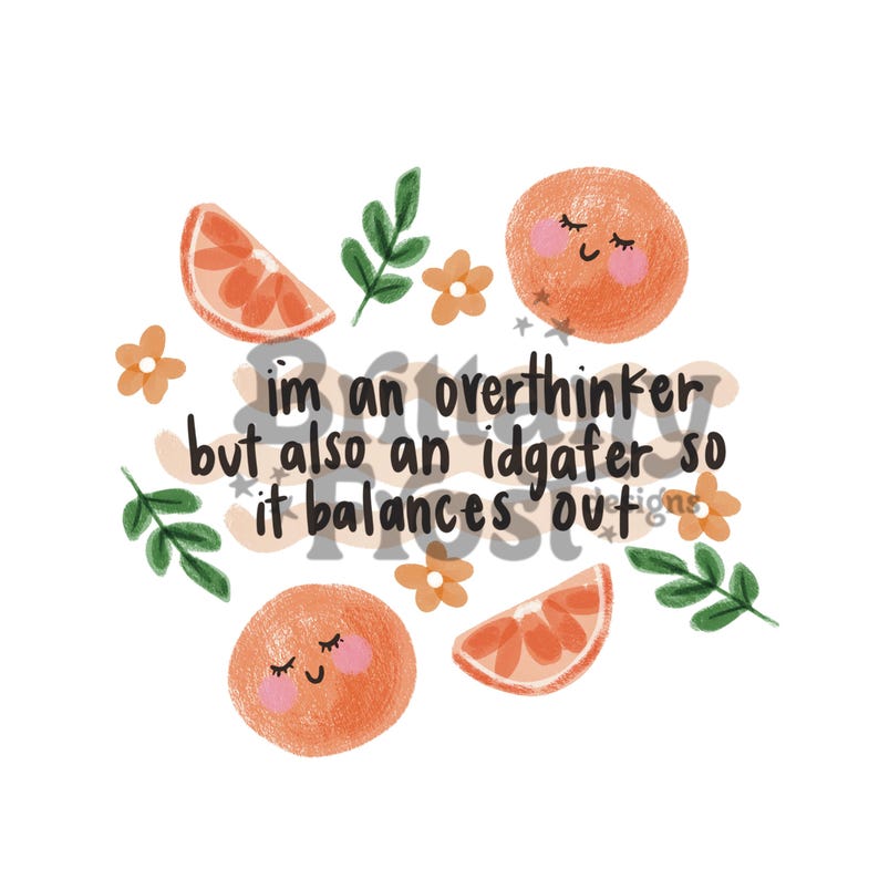 May include: A digital illustration featuring orange slices, whole oranges with smiling faces, green leaves, and orange flowers. The text reads "I'm an overthinker but also an idgafer so it balances out."