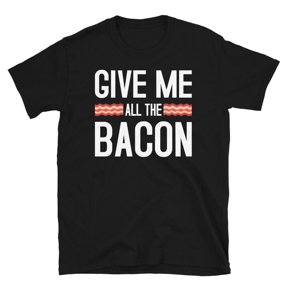 Bacon Shirt Foodie Give Me All the Bacon Short-sleeve Unisex - Etsy