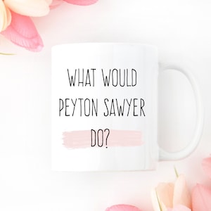 One Tree Hill Mug, One Tree Hill Gifts, One Tree Hill Fan Mug, One Tree Hill Present, One Tree Hill Quote Mug, What Would Peyton Sawyer Do,