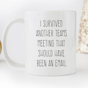 May include: White ceramic coffee mug with black text that reads "I survived another teams meeting that should have been an email."
