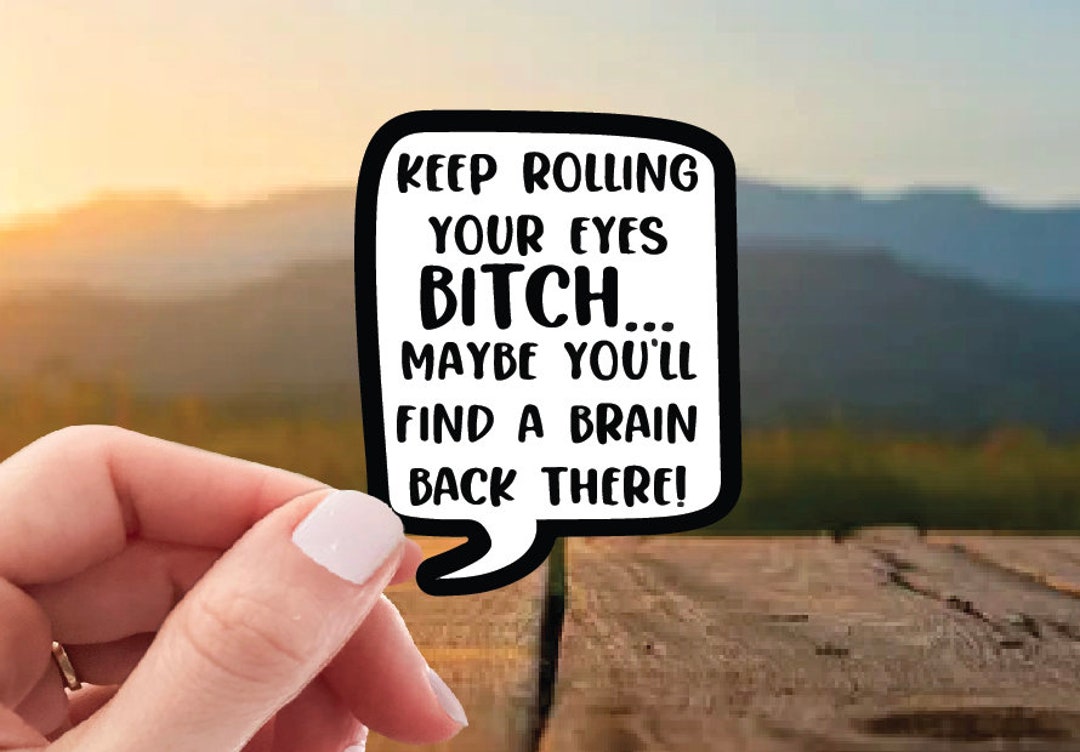 Keep Rolling Your Eyes Bitch Sticker, Funny Decal, Hilarious & Snarky