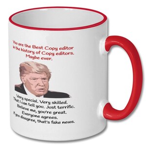 May include: White ceramic coffee mug with a red rim and handle. The mug features a humorous image of a man with the text "You are the Best Copy editor in the history of Copy editors. Maybe ever. Very special. Very skilled. That I can tell you. Just terrific. Believe me, you're great. Everyone agrees. If you disagree, that's fake news."