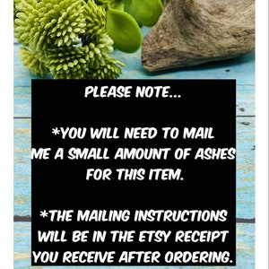 May include: A black and white sign with the text "PLEASE NOTE... *YOU WILL NEED TO MAIL ME A SMALL AMOUNT OF ASHES FOR THIS ITEM. *THE MAILING INSTRUCTIONS WILL BE IN THE ETSY RECEIPT YOU RECEIVE AFTER ORDERING."