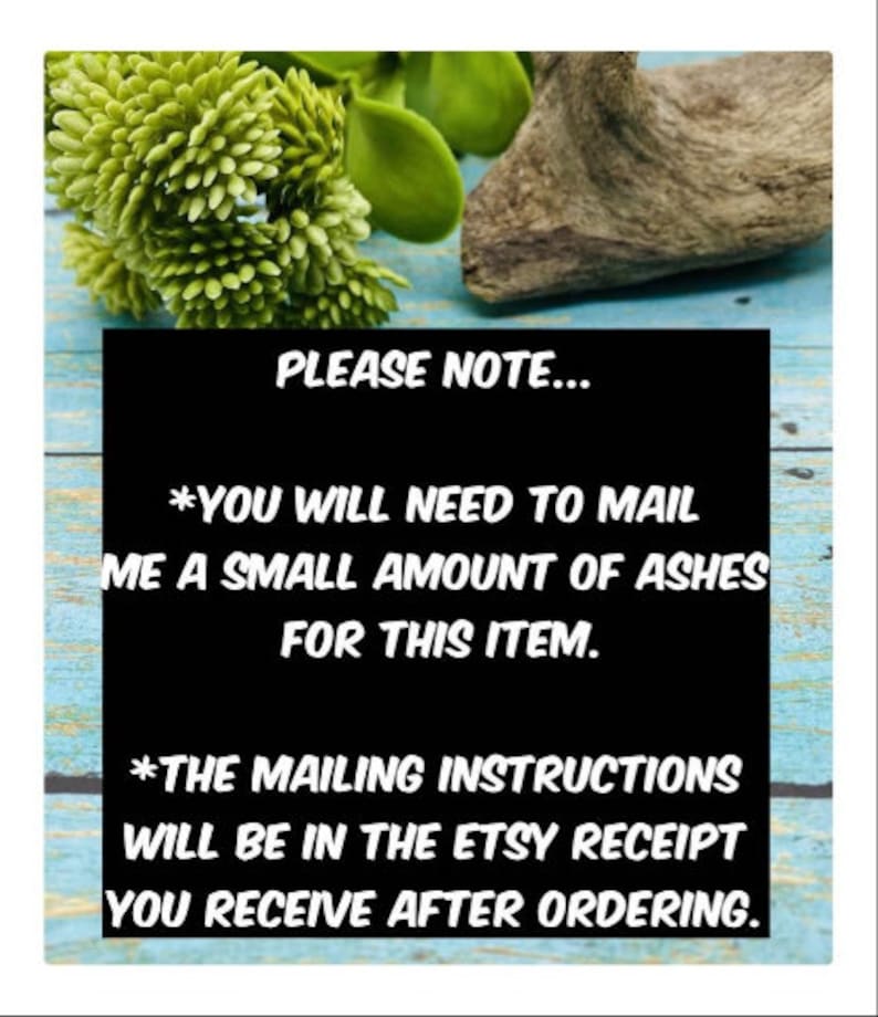 Może przedstawiać: Czarno-biały znak z tekstem "PLEASE NOTE... *YOU WILL NEED TO MAIL ME A SMALL AMOUNT OF ASHES FOR THIS ITEM. *THE MAILING INSTRUCTIONS WILL BE IN THE ETSY RECEIPT YOU RECEIVE AFTER ORDERING."