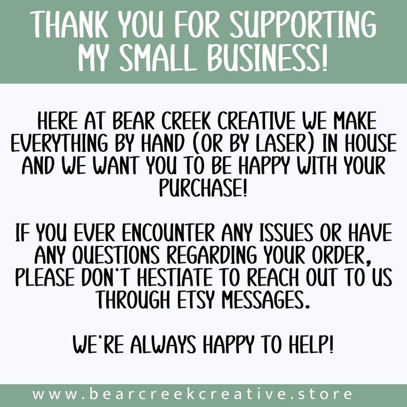 May include: Thank you for supporting my small business! Here at Bear Creek Creative we make everything by hand (or by laser) in house and we want you to be happy with your purchase! If you ever encounter any issues or have any questions regarding your order, please don't hesitate to reach out to us through Etsy messages. We're always happy to help! www.bearcreekcreative.store
