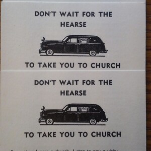 May include: A vintage religious card with a black and white illustration of a hearse. The card reads "Don't wait for the hearse to take you to church." and includes a quote: "Every time I pass a church, I stop to pay a visit: Lest someday when I'm carried there, the Lord will say, "Who is it?"