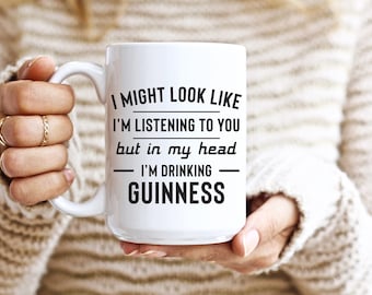 I Might Look Like I'm Listening To You but In My Head I'm Drinking Guinness 11oz Coffee Mug Funny Humor Coffee Mug
