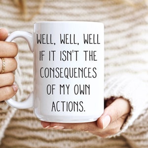 Sarcastic Mug, Funny Coffee Mug, Mugs With Sayings, Well Well Well If it Isn&#39;t the Consequences Of My Own Actions, Large Coffee Mug