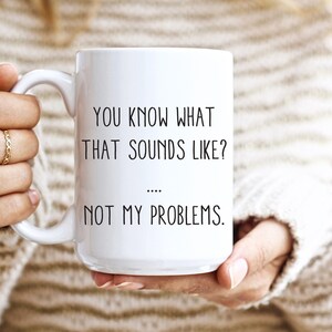 Sarcastic Mug, Funny Coffee Mug, Mugs With Sayings, You Know What That Sounds Like? Not My Problem, Large Coffee Mug, Gift For Her Him