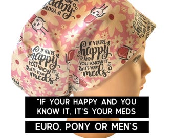 If your happy- it’s your meds- Scrub cap | satin lined  | euro with adjustable toggle, euro-pony with ties, men’s style  | funny hat