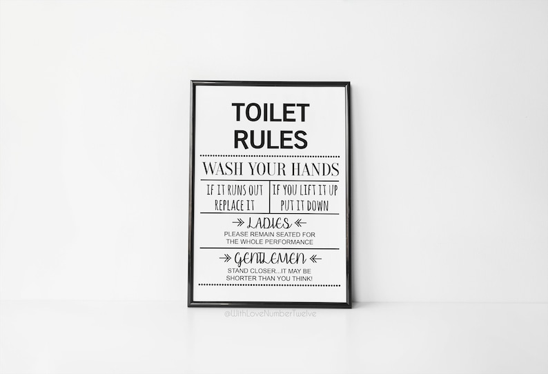 May include: Black and white printable sign with the text "Toilet Rules" and instructions for bathroom etiquette. The sign includes the text "Wash Your Hands", "If it runs out, replace it", "If you lift it up, put it down", "Ladies: Please remain seated for the whole performance", and "Gentlemen: Stand closer...it may be shorter than you think!"