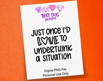 Just Once I'd Love To Underthink A Situation Digital PNG File