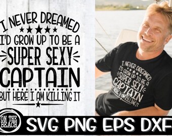 Captain, Captain Svg, Super Sexy Captain, I Never Dreamed Svg,Killing It, Boat, Boat Svg, Boating, Boating Svg, Lake, Captain, Captain Svg