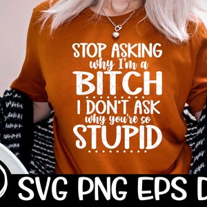 Pare de perguntar por que sou uma vadia, não pergunto por que você é tão estúpido Svg Arquivo de corte por sublimação Arquivo de corte Cricut Imagem vetorial Sassy Stupid Bitch