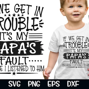 May include: White toddler t-shirt with the text "IF WE GET IN TROUBLE IT'S MY PAPA'S FAULT BECAUSE I LISTENED TO HIM" in black. The shirt is worn by a young child. The image also includes SVG, PNG, EPS, and DXF file formats.