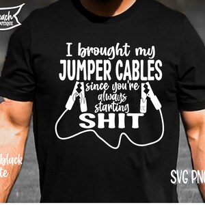 I Brought My Jumper Cables Since You're Always Starting Shit SVG Cricut Silhouette Cut File Cricut Download Digital File Png Sublimation