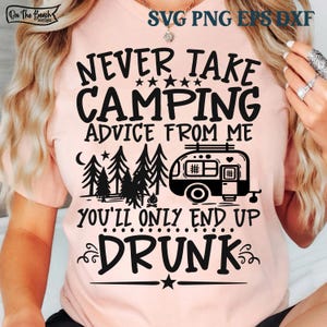 Never Take Camping Advice From Me You&#39;ll Just End Up Drunk, Camping Advice Svg, Drunk  Camper  Camping Camping Advice, Trailer Svg, Campsite