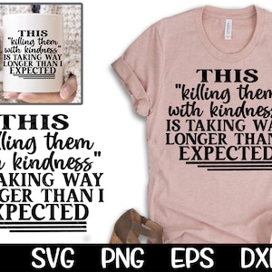 Killing Them With Kindness SVG duurt veel langer dan verwacht SVG Sarcastic T-shirt Grappig citaat SVG Sublimatie Snijden Cricut Download