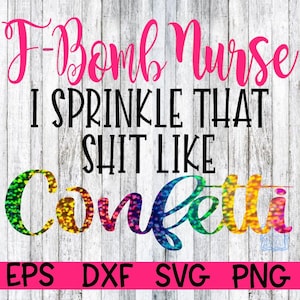 Nurse svg, F bomb, F bomb svg, F-bomb svg, F-bomb Nurse, F-bomb Nurse, I sprinkle that like confetti, sprinkle like confetti svg, sprinkle