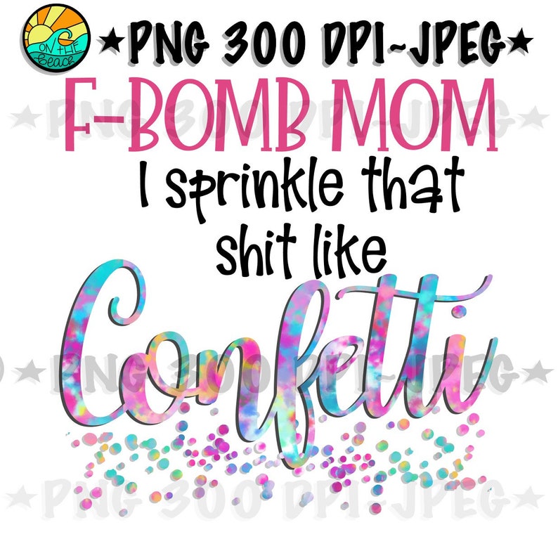 F Bomb Mom I Sprinkle That Sh*t Like Confetti PNG 300 DPI Jpeg image 2