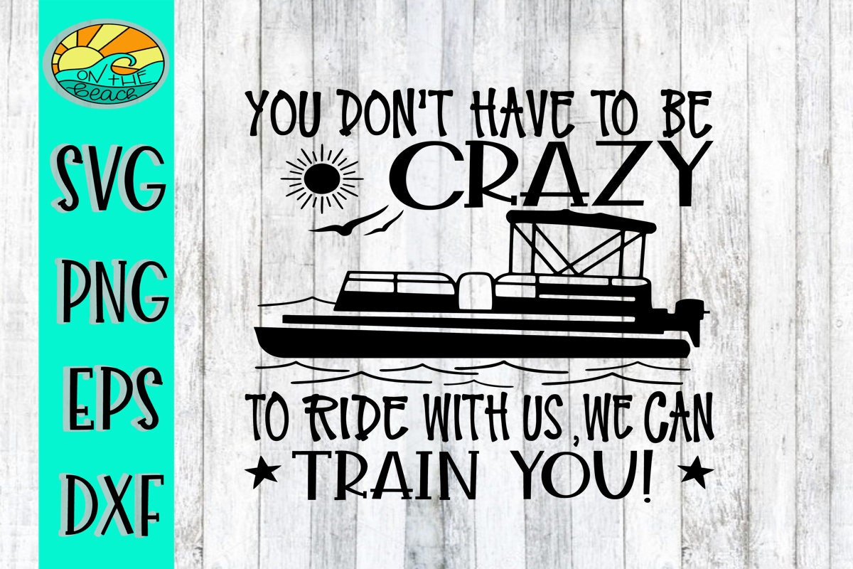 You Don't Have To Be Crazy To Ride With Us We Can Train You, Boat, Pontoon,  Pontoon Svg, Lake , Lake Svg, Boating, Boating Svg, Lake Life, image size:1200x800