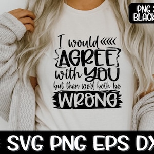 Eu concordaria com você, mas então nós dois estaríamos errados, Concordo com você Svg, Ambos estariam errados Svg, Sassy Svg, Errado Svg, Concordo Svg, Corte a sublimação